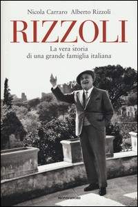 RIZZOLI - LA VERA STORIA DI UNA GRANDE FAMIGLIA ITALIANA di CARRARO N. - RIZZOLI A.