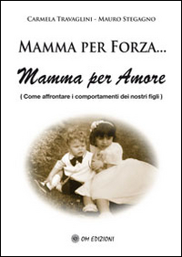 MAMMA PER FORZA MAMMA PER AMORE - COME AFFRONTARE I COMPORTAMENTI DEI NOSTRI FIGLI