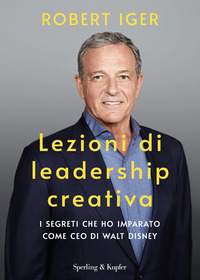 LEZIONI DI LEADERSHIP CREATIVA - I SEGRETI CHE HO IMPARATO COME CEO DI WALT DISNEY