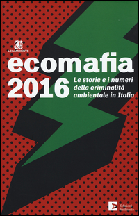 ECOMAFIA 2016 - LE STORIE E I NUMERI DELLA CRIMINALITA\' AMBIENTALE IN ITALIA
