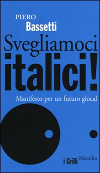 SVEGLIAMOCI ITALICI! MANIFESTO PER UN FUTURO GLOCAL di BASSETTI PIERO