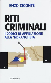 RITI CRIMINALI - I CODICI DI AFFILIAZIONE ALLA \'NDRANGHETA di CICONTE ENZO