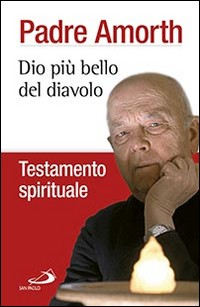 DIO PIU\' BELLO DEL DIAVOLO - TESTAMENTO SPIRITUALE di PADRE AMORTH