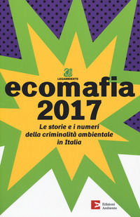 ECOMAFIA 2017 - LE STORIE E I NUMERI DELLA CRIMINALITA\' AMBIENTALE IN ITALIA