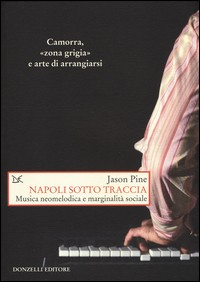 NAPOLI SOTTO TRACCIA - MUSICA NEOMELODICA E MARGINALITA\' SOCIALE di PINE JASON