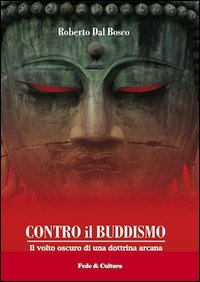 CONTRO IL BUDDISMO - IL VOLTO OSCURO DI UNA DOTTRINA ARCANA