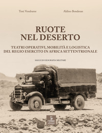 RUOTE NEL DESERTO - TEATRI OPERATIVI MOBILITA\' E LOGISTICA DEL REGIO ESERCITO IN AFRICA