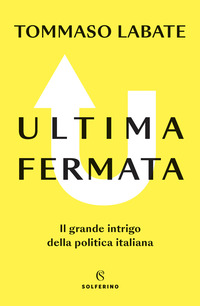 ULTIMA FERMATA - IL GRANDE INTRIGO DELLA POLITICA ITALIANA
