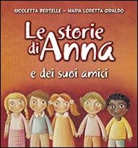 STORIE DI ANNA E DEI SUOI AMICI di GIRALDO M. -BERTELLE N.