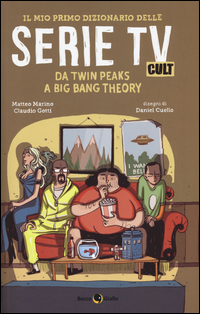 MIO PRIMO DIZIONARIO DELLE SERIE TV CULT - DA TWIN PEAKS A BIG BANG THEORY