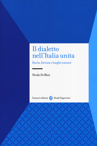 DIALETTO NELL\'ITALIA UNITA. STORIA, FORTUNA E LUOGHI COMUNI (IL)