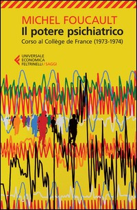 POTERE PSICHIATRICO - CORSO AL COLLEGE DE FRANCE 1973 - 1974 di FOUCAULT MICHEL