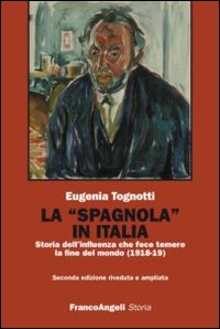 SPAGNOLA IN ITALIA - STORIA DELL\'INFLUENZA CHE FECE TEMERE LA FINE DEL MONDO 1918 - 19 di TOGNOTTI EUGENIA