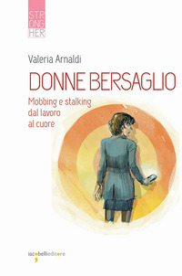 DONNE BERSAGLIO - MOBBING E STALKING DAL LAVORO AL CUORE