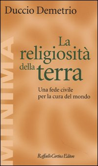 RELIGIOSITA\' DELLA TERRA - UNA FEDE CIVILE PER LA CURA DEL MONDO