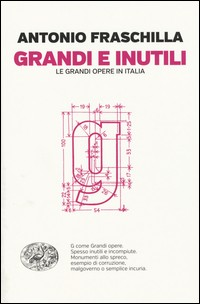 GRANDI E INUTILI - LE GRANDI OPERE IN ITALIA di FRASCHILLA ANTONIO