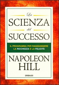 SCIENZA DEL SUCCESSO - IL PROGRAMMA PER RAGGIUNGERE LA RICCHEZZA E LA FELICITA\' di HILL NAPOLEON