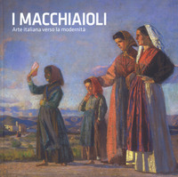 MACCHIAIOLI - ARTE ITALIANA VERSO LA MODERNITA\'