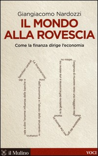 MONDO ALLA ROVESCIA - COME LA FINANZA DIRIGE L\'ECONOMIA di NARDOZZI GIANGIACOMO