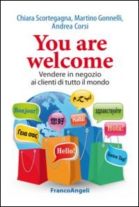 YOU ARE WELCOME - VENDERE IN NEGOZIO AI CLIENTI DI TUTTO IL MONDO di SCORTEGAGNA C. - GONNELLI M. CORSI A.