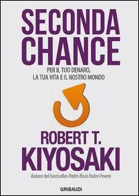 SECONDA CHANCE - PER IL TUO DENARO LA TUA VITA E IL NOSTRO MONDO di KIYOSAKI ROBERT T.