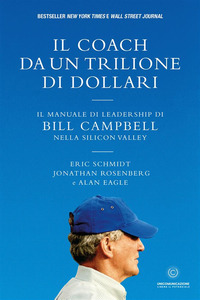COACH DA UN TRILIONE DI DOLLARI - IL MANUALE DI LEADERSHIP DI BILL CAMPBELL NELLA SILICON VALLEY