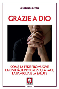 GRAZIE A DIO - COME LA FEDE PROMUOVE LA CIVILTA\' IL PROGRESSO LA PACE LA FAMIGLIA E LA SALUTE