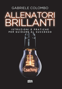 ALLENATORI BRILLANTI - ISTRUZIONI E PRATICHE PER GUIDARE AL SUCCESSO