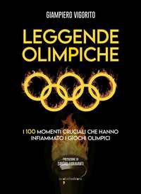 LEGGENDE OLIMPICHE - I 100 MOMENTI CRUCIALI CHE HANNO INFIAMMATO I GIOCHI OLIMPICI