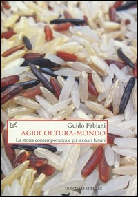 AGRICOLTURA MONDO - LA STORIA CONTEMPORANEA E GLI SCENARI FUTURI di FABIANI GUIDO