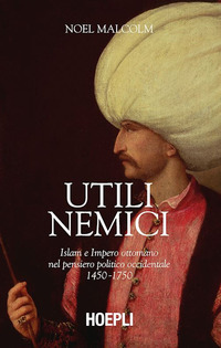 UTILI NEMICI - ISLAM E IMPERO OTTOMANO NEL PENSIERO POLITICO OCCIDENTALE 1450 - 1750