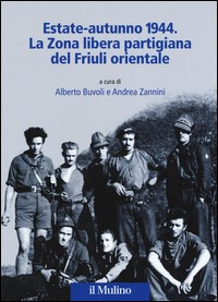 ESTATE AUTUNNO 1944 - LA ZONA LIBERA PARTIGIANA DEL FRIULI ORIENTALE di BUVOLI A. - ZANNINI A. (A CURA DI)