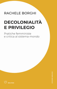 DECOLONIALITA\' E PRIVILEGIO - PRATICHE FEMMINISTE E CRITICA AL SISTEMA - MONDO