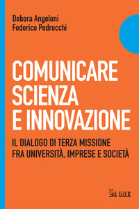 COMUNICARE SCIENZA E INNOVAZIONE - IL DIALOGO DI TERZA MISSIONE FRA UNIVERSITA\' IMPRESE E SOCIETA\'