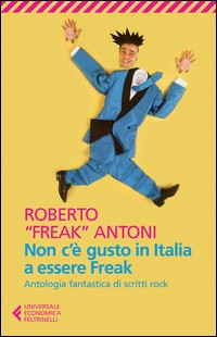 NON C\'E\' GUSTO IN ITALIA A ESSERE FREAK - ANTOLOGIA FANTASTICA DI SCRITTI ROCK di ANTONI ROBERTO