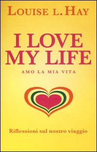 I LOVE MY LIFE - AMO LA MIA VITA di HAY LOUISE L.