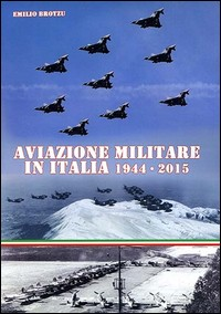 AVIAZIONE MILITARE IN ITALIA 1944 - 2015 di BROTZU EMILIO