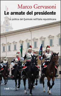 ARMATE DEL PRESIDENTE - LA POLITICA DEL QUIRINALE NELL\'ITALIA REPUBBLICANA