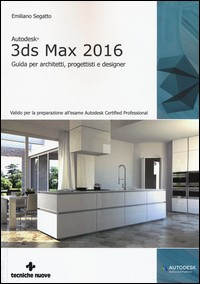 3DS MAX 2016 - GUIDA PER ARCHITETTI PROGETTISTI E DEISGNER di SEGATTO EMILIANO