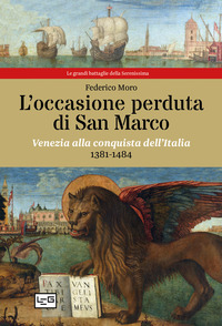 OCCASIONE PERDUTA DI SAN MARCO - VENEZIA ALLA CONQUISTA DELL\'ITALIA 1381 - 1484