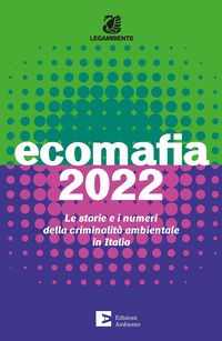 ECOMAFIA 2022 - LE STORIE E I NUMERI DELLA CRIMINALITA\' AMBIENTALE IN ITALIA