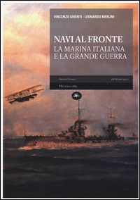 NAVI AL FRONTE - LA MARINA ITALIANA E LA GRANDE GUERRA di GRIENTI V. - MERLINI L.