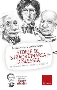 STORIE DI STRAORDINARIA DISLESSIA - 15 DISLESSICI FAMOSI RACCONTATI AI RAGAZZI di GRENCI R. - ZANONI D.