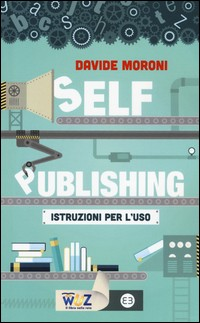 SELF PUBLISHING - ISTRUZIONI PER L\'USO di MORONI DAVIDE