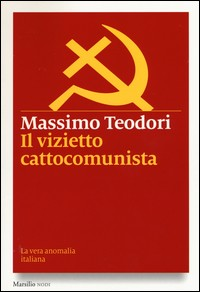 VIZIETTO CATTOCOMUNISTA - LA VERA ANOMALIA ITALIANA di TEODORI MASSIMO