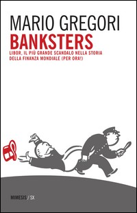 BANKSTERS - LIBOR IL PIU\' GRANDE SCANDALO NELLA STORIA DELLA FINANZA MONDIALE di GREGORI MARIO