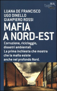 MAFIA A NORD EST - CORRUZIONE RICICLAGGIO DISASTRI AMBIENTALI di DE FRANCISCO L. - DINELLO U. - ROSSI G.