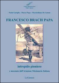 FRANCESCO BRACH PAPA - INTREPIDO PIONIERE E MECENATE DELL\'AVIAZIONE MISSIONARIA ITALIANA