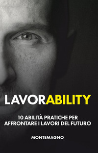 LAVORABILITY - 10 ABILITA\' PRATICHE PER AFFRONTARE I LAVORI DEL FUTURO