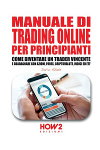 MANUALE DI TRADING ONLINE PER PRINCIPIANTI - COME DIVENTARE UN TRADER VINCENTE E GUADAGNARE CON